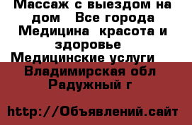 Массаж с выездом на дом - Все города Медицина, красота и здоровье » Медицинские услуги   . Владимирская обл.,Радужный г.